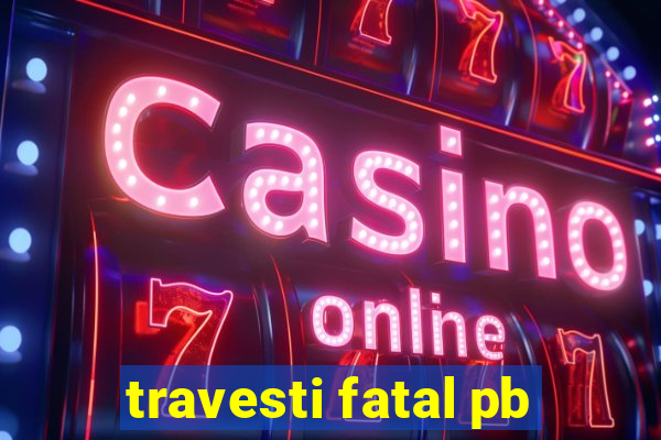 travesti fatal pb